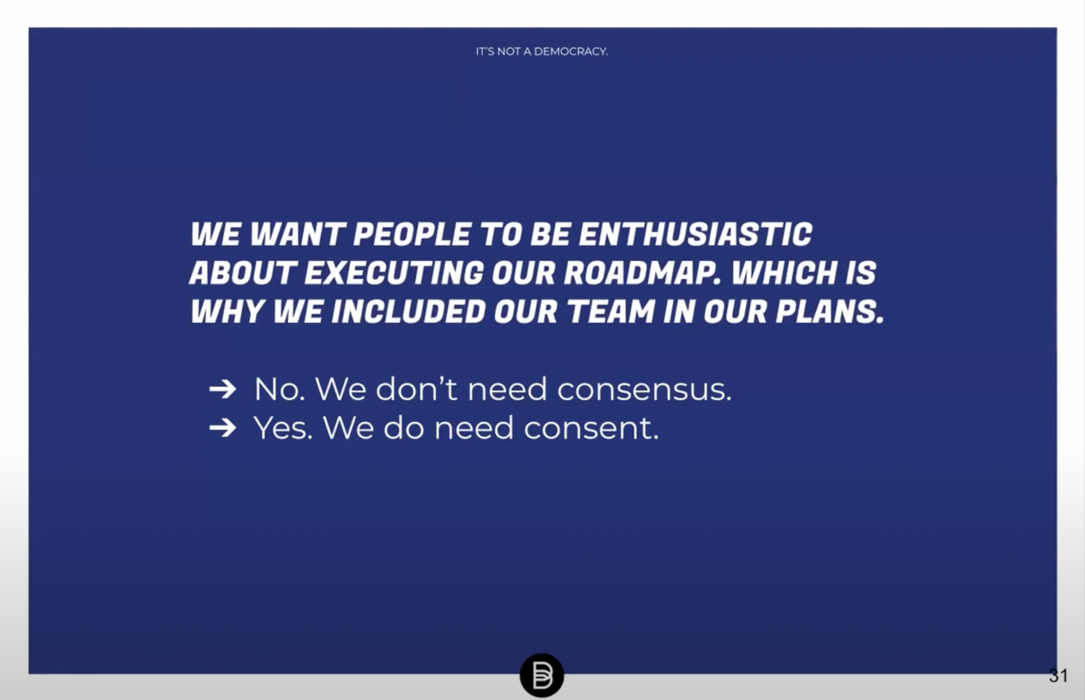 We want people to be enthusiastic about executing our roadmap which is why we included our team in our plans. No. We don't need consensus. Yes. We do need consent.
